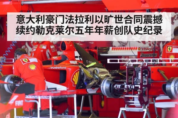 意大利豪门法拉利以旷世合同震撼续约勒克莱尔五年年薪创队史纪录