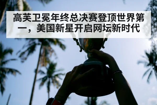 高芙卫冕年终总决赛登顶世界第一,美国新星开启网坛新时代