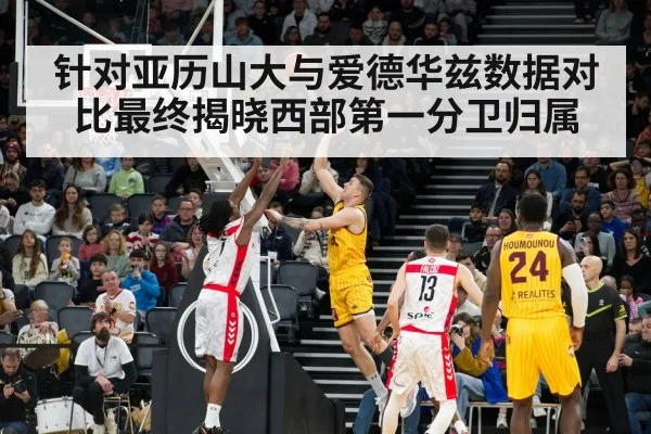 针对亚历山大与爱德华兹数据对比最终揭晓西部第一分卫归属