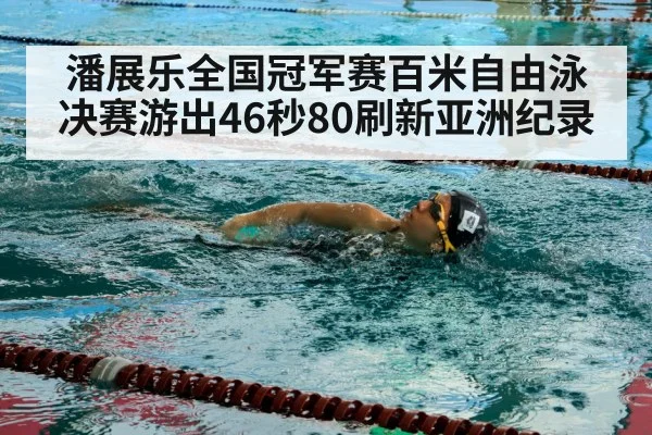 潘展乐全国冠军赛百米自由泳决赛游出46秒80刷新亚洲纪录