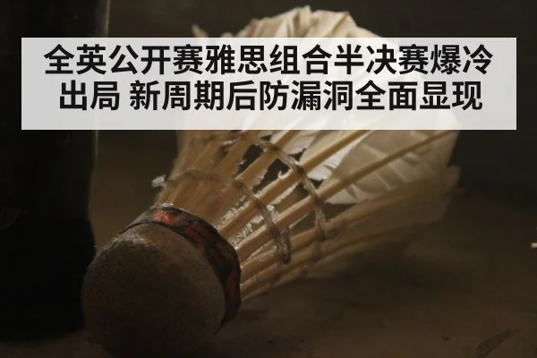 全英公开赛雅思组合半决赛爆冷出局 新周期后防漏洞全面显现