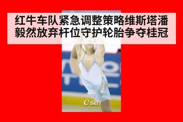红牛车队紧急调整策略维斯塔潘毅然放弃杆位守护轮胎争夺桂冠