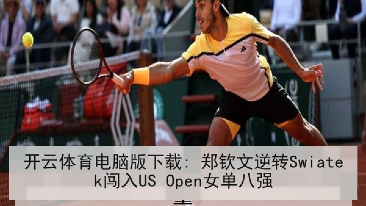 开云体育电脑版下载: 郑钦文逆转Swiatek闯入US Open女单八强