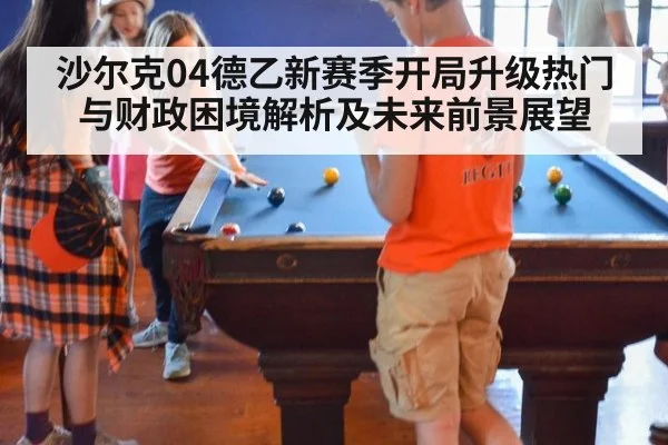 沙尔克04德乙新赛季开局升级热门与财政困境解析及未来前景展望