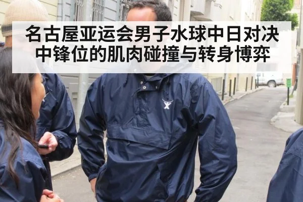 名古屋亚运会男子水球中日对决 中锋位的肌肉碰撞与转身博弈