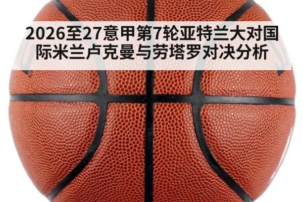 2026至27意甲第7轮亚特兰大对国际米兰卢克曼与劳塔罗对决分析